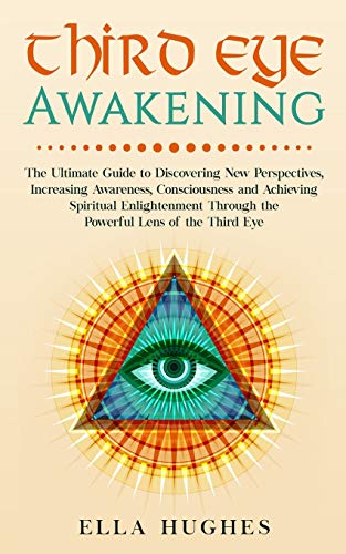 Third Eye Awakening: The Ultimate Guide to Discovering New Perspectives, Increasing Awareness, Consciousness and Achieving Spiritual Enlightenment Through the Powerful Lens of the Third Eye von Independently Published